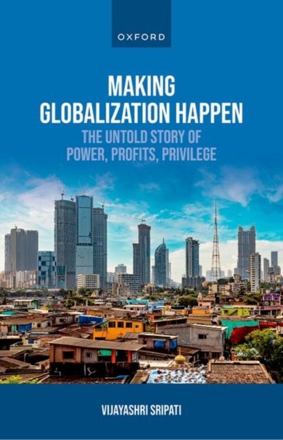 Making Globalization Happen - The Untold Story of Power, Profits, Privilege
