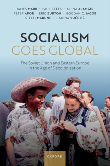 Socialism Goes Global - The Soviet Union and Eastern Europe in the Age of Decolonisation