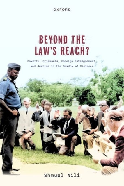 Beyond the Law's Reach? - Powerful Criminals, Foreign Entanglement, and Justice in the Shadow of Violence