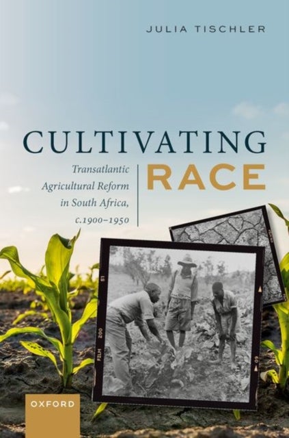 Cultivating Race - Transatlantic Agricultural Reform in South Africa, c. 1900–1950