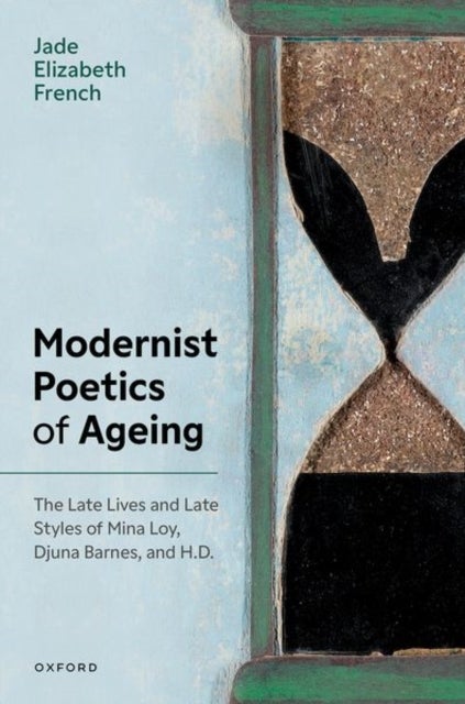 Modernist Poetics of Ageing - The Late Lives and Late Styles of Mina Loy, Djuna Barnes, and H.D