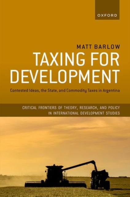 Taxing for Development - Contested Ideas, the State, and Commodity Taxes in Argentina