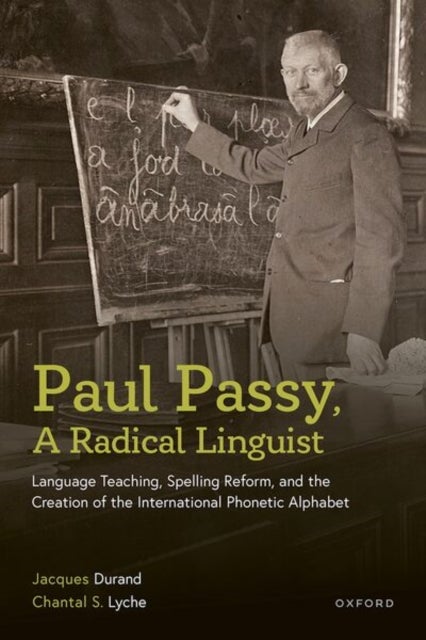 Paul Passy, A Radical Linguist - Language Teaching, Spelling Reform, and the Creation of the International Phonetic Alphabet