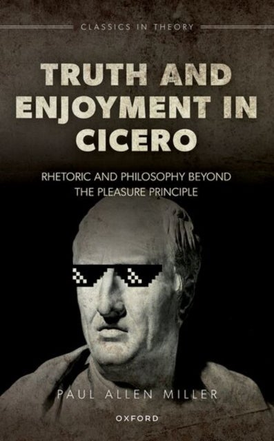 Truth and Enjoyment in Cicero - Rhetoric and Philosophy Beyond the Pleasure Principle