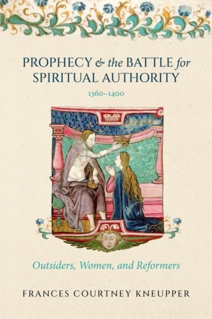 Prophecy and the Battle for Spiritual Authority, 1360–1400 - Outsiders, Women, and Reformers