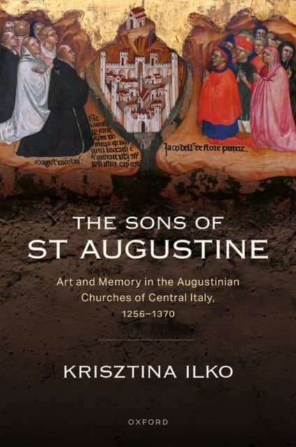 The Sons of St Augustine - Art and Memory in the Augustinian Churches of Central Italy, 1256–1370