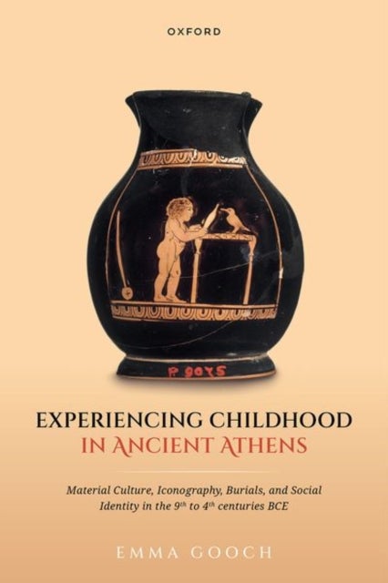 Experiencing Childhood in Ancient Athens - Material Culture, Iconography, Burials, and Social Identity in the 9th to 4th centuries BCE