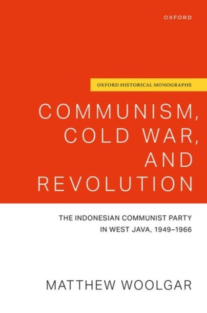 Communism, Cold War, and Revolution - The Indonesian Communist Party in West Java, 1949-1966