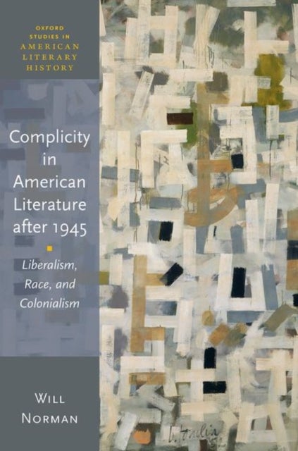 Complicity in American Literature after 1945 - Liberalism, Race, and Colonialism