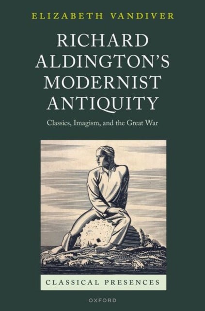 Richard Aldington's Modernist Antiquity - Classics, Imagism, and the Great War
