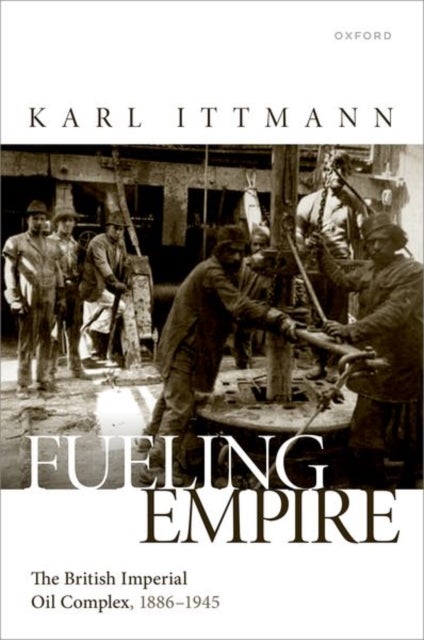 Fuelling Empire - The British Imperial Oil Complex, 1886–1945