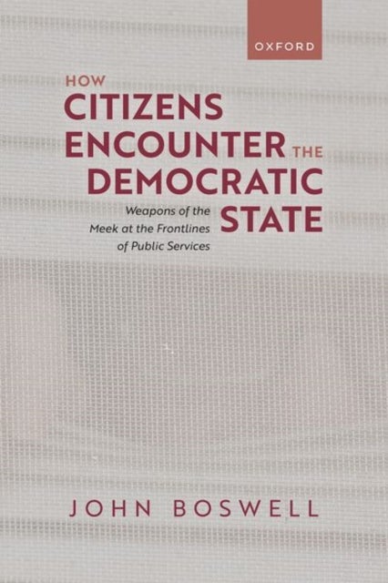 How Citizens Encounter the Democratic State - Weapons of the Meek at the Frontlines of Public Services