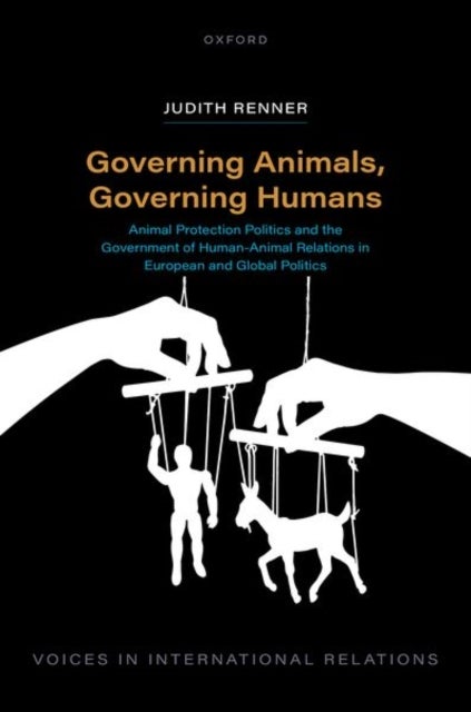 Governing Animals, Governing Humans - Animal Protection Politics and the Government of Human—Animal Relations in European and Global Politics