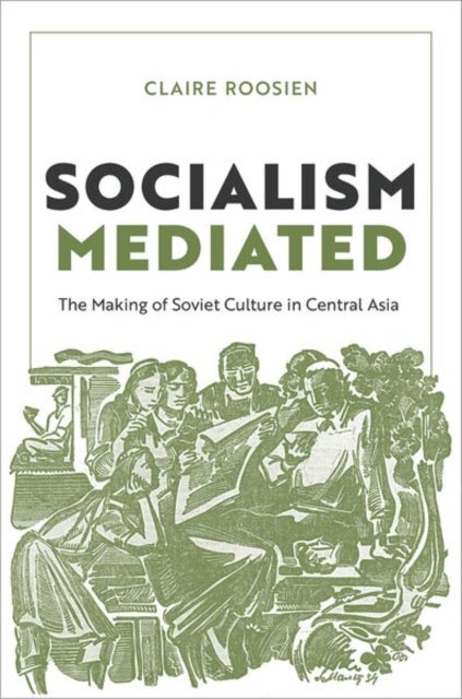 Socialism Mediated - The Making of Soviet Culture in Central Asia
