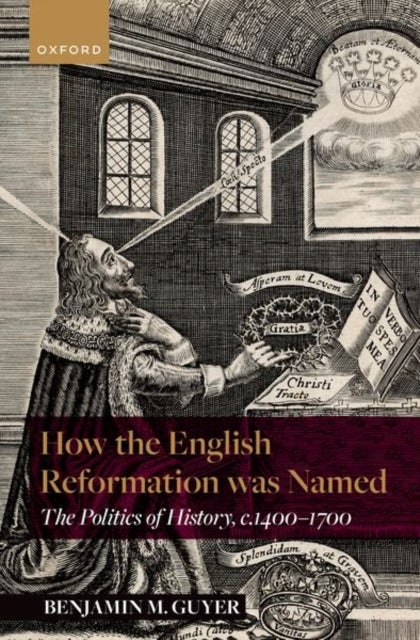 How the English Reformation was Named - The Politics of History, 1400-1700