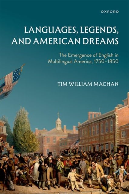 Languages, Legends, and American Dreams - The Emergence of English in Multilingual America, 1750–1850