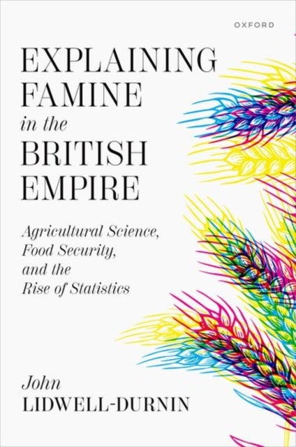 Explaining Famine in the British Empire - Agricultural Science, Food Security, and the Rise of Statistics