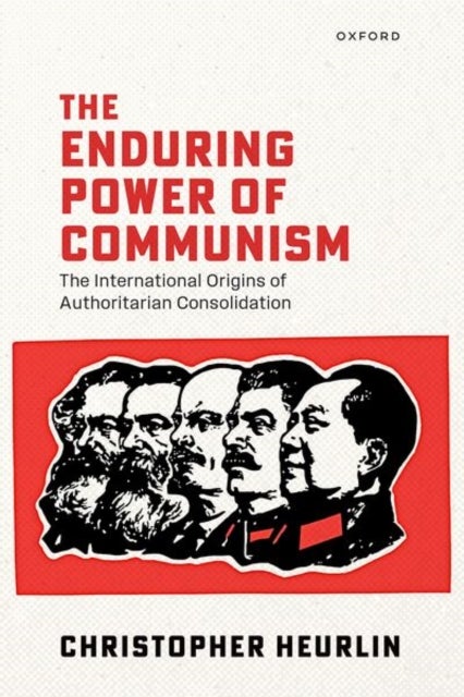 The Enduring Power of Communism - The International Origins of Authoritarian Consolidation
