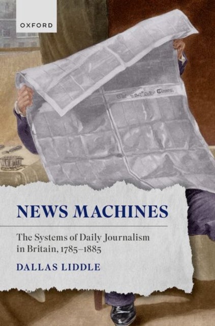 News Machines - The Systems of Daily Journalism in Britain, 1785–1885