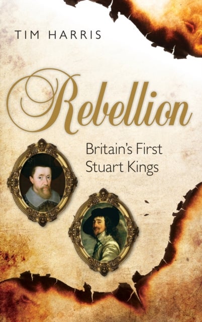Rebellion - Britain's First Stuart Kings, 1567-1642