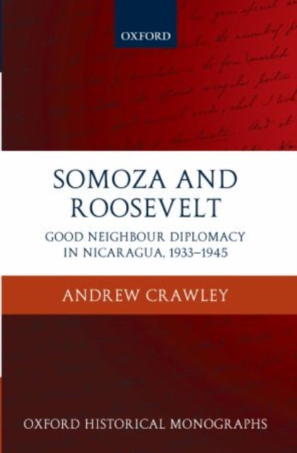 Somoza and Roosevelt - Good Neighbour Diplomacy in Nicaragua, 1933-1945