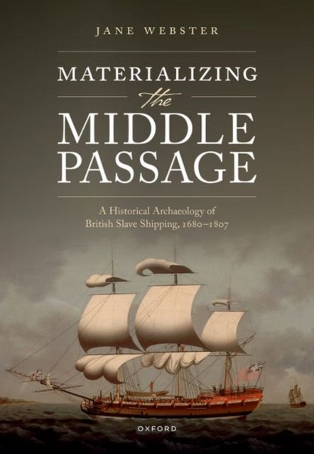Materializing the Middle Passage - A Historical Archaeology of British Slave Shipping, 1680-1807