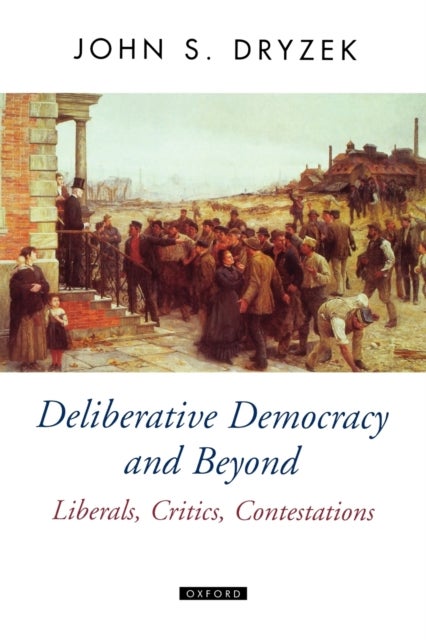 Deliberative Democracy and Beyond - Liberals, Critics, Contestations