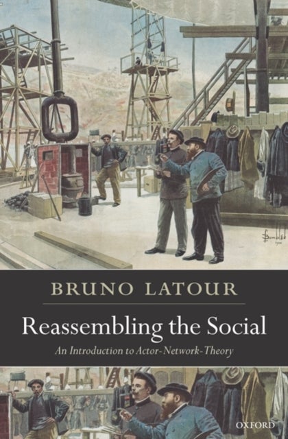 Reassembling the Social - An Introduction to Actor-Network-Theory