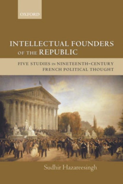 Intellectual Founders of the Republic - Five Studies in Nineteenth-Century French Political Thought