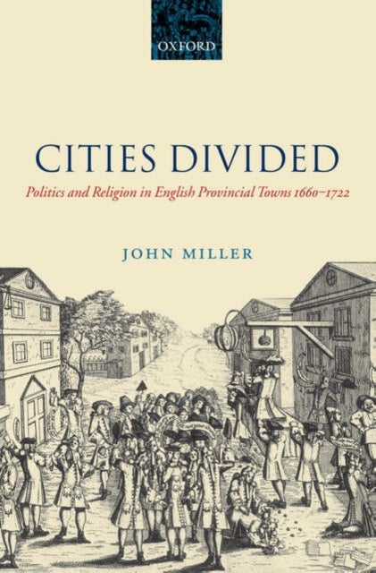 Cities Divided - Politics and Religion in English Provincial Towns 1660-1722
