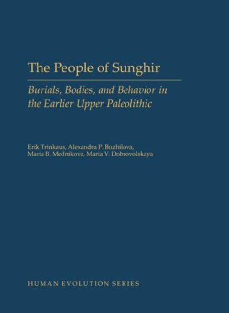 The People of Sunghir - Burials, Bodies, and Behavior in the Earlier Upper Paleolithic