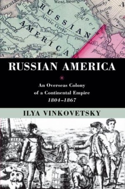 Russian America - An Overseas Colony of a Continental Empire, 1804-1867