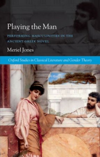 Playing the Man - Performing Masculinities in the Ancient Greek Novel