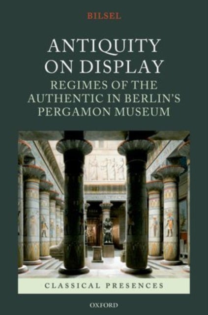 Antiquity on Display - Regimes of the Authentic in Berlin's Pergamon Museum