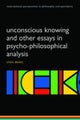 Unconscious Knowing and Other Essays in Psycho-Philosophical Analysis