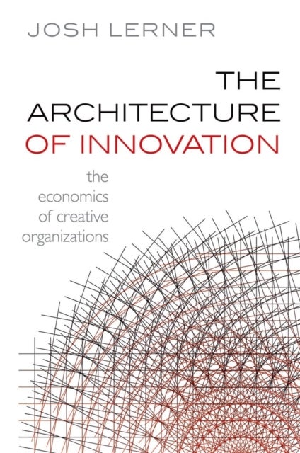 The Architecture of Innovation - The Economics of Creative Organizations