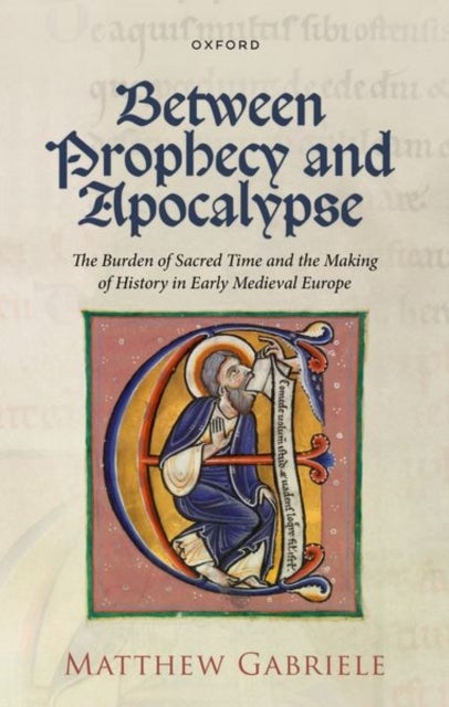 Between Prophecy and Apocalypse - The Burden of Sacred Time and the Making of History in Early Medieval Europe