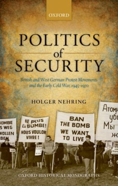 Politics of Security - British and West German Protest Movements and the Early Cold War, 1945-1970