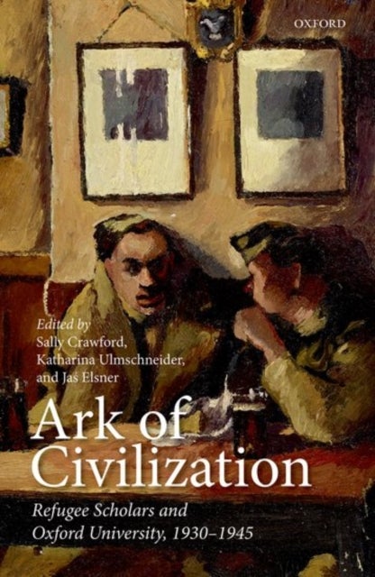 Ark of Civilization - Refugee Scholars and Oxford University, 1930-1945