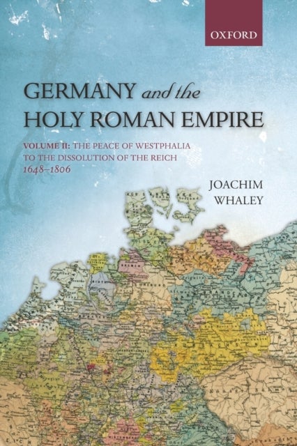 Germany and the Holy Roman Empire - Volume II: The Peace of Westphalia to the Dissolution of the Reich, 1648-1806