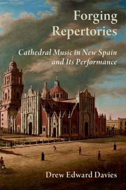 Forging Repertories - Cathedral Music in New Spain and Its Performance