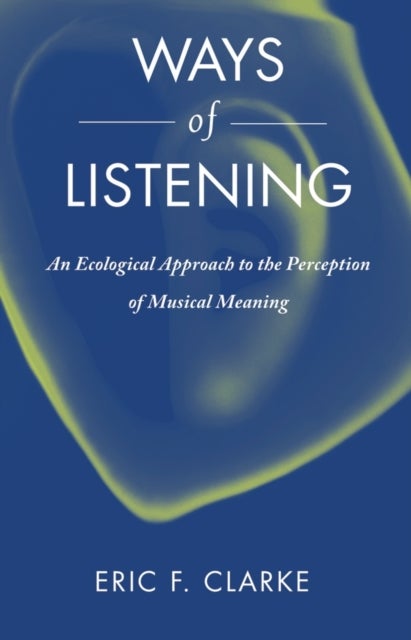 Ways of Listening - An Ecological Approach to the Perception of Musical Meaning