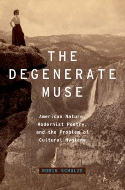 The Degenerate Muse - American Nature, Modernist Poetry, and the Problem of Cultural Hygiene