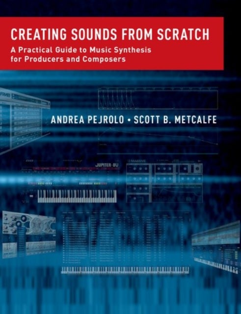 Creating Sounds from Scratch - A Practical Guide to Music Synthesis for Producers and Composers