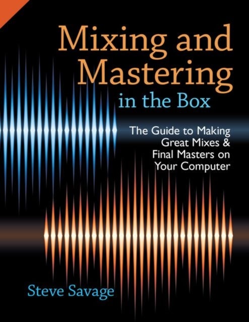 Mixing and Mastering in the Box - The Guide to Making Great Mixes and Final Masters on Your Computer