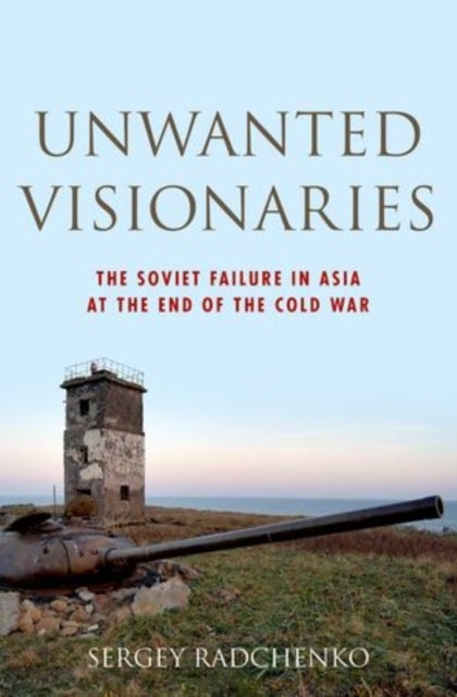 Unwanted Visionaries - The Soviet Failure in Asia at the End of the Cold War