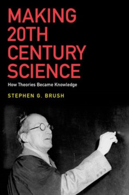 Making 20th Century Science - How Theories Became Knowledge