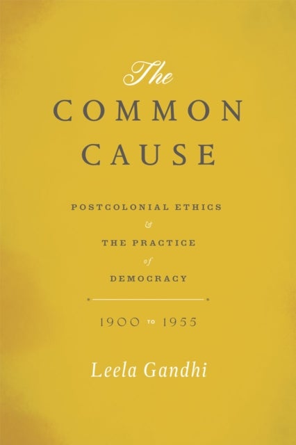The Common Cause - Postcolonial Ethics and the Practice of Democracy, 1900-1955