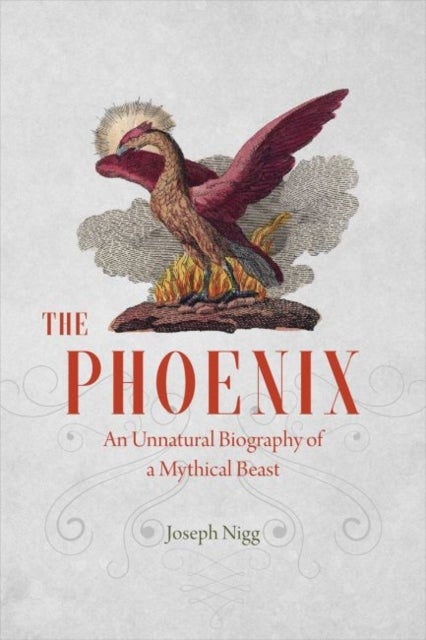 The Phoenix - An Unnatural Biography of a Mythical Beast