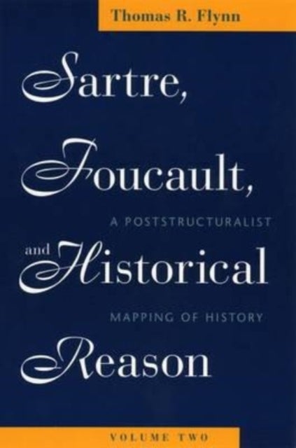 Sartre, Foucault, and Historical Reason, Volume Two - A Poststructuralist Mapping of History